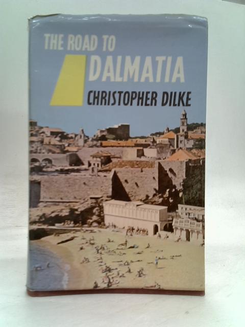 The road to Dalmatia (Highways to the sun series) By Christopher Dilke