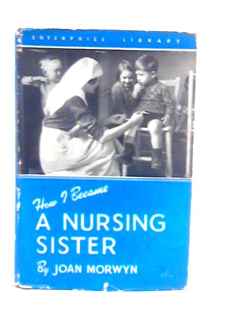 How I Became a Nursing Sister By Joan Morwyn