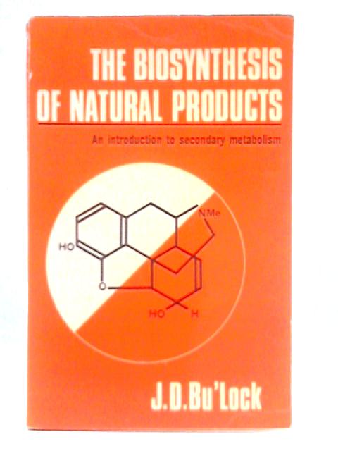 The Biosynthesis of Natural Products: An Introduction to Secondary Metabolism By J. D Bu'lock