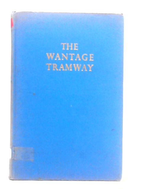 The Wantage Tramway: A History of the First Tramway to Adopt Mechanical Traction von S. H. Pearce Higgins