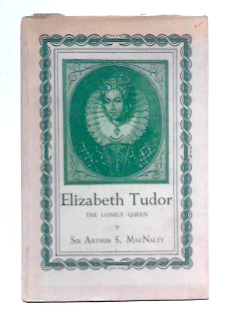 Elizabeth Tudor: The Lonely Queen By Sir Arthur Salisbury Macnalty