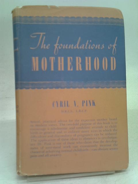 The Foundations of Motherhood (Originally Entitled "The Ideal Management of Pregnancy") By Cyril V. Pink