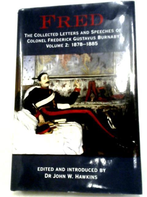 Fred: The Collected Letters and Speeches of Colonel Frederick Gustavus Burnaby Volume 2: 1878-1885 By Dr John W. Hawkins (Ed)