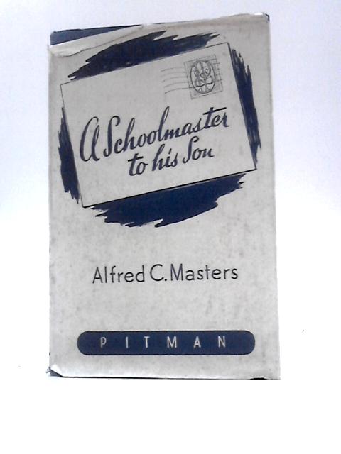 A Schoolmaster to His Son By Alfred C. Masters