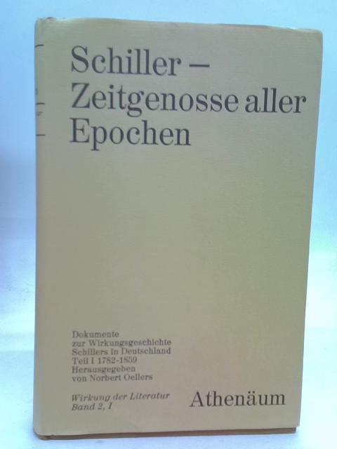 Schiller- Zeitgenosse aller Epochen. Dokumente zur Wirkungsgeschichte Schillers in Deutschland. Teil I: 1782- 1859 By Schiller