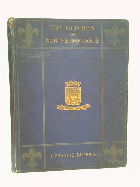 Summer Holidays Among the Glories of Northern France. Her Cathedrals and Churches. By T. Francis. Bumpus