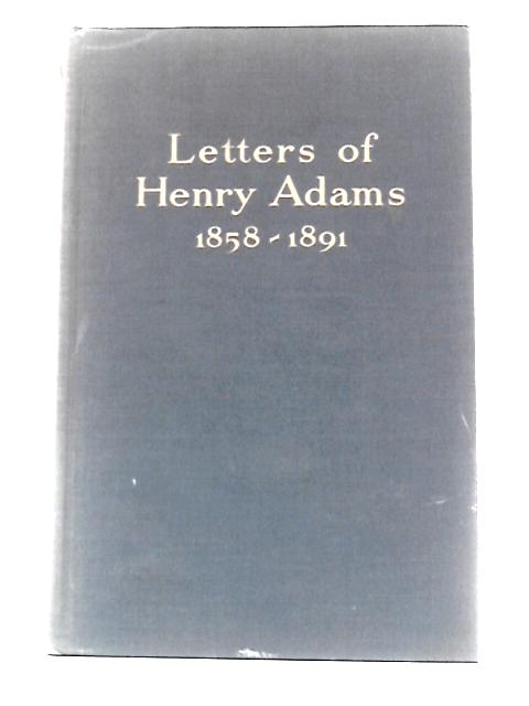 Letters of Henry Adams 1858 1891 By Worthington Chauncey Ford