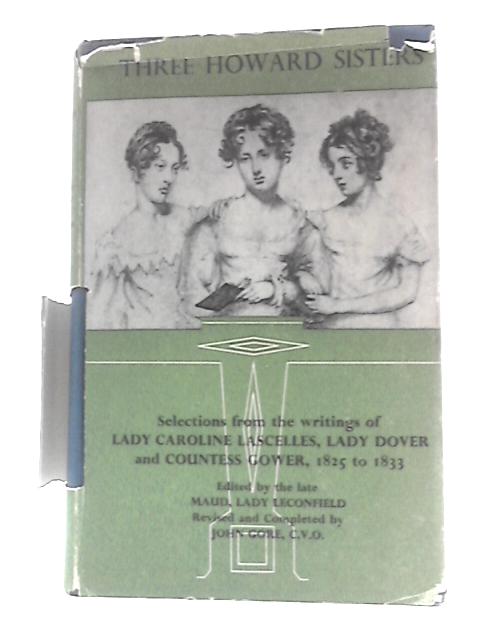 Three Howard Sisters: Selections From the Writings of Lady Caroline Lascelles,lady Dover and Countess Gower, 1825-1833 von Lady Leconfield Maud J.Gore (Ed.)