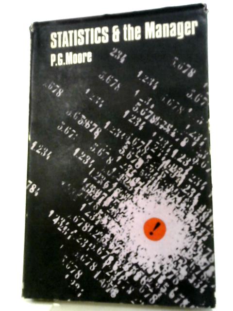 Statistics And The Manager: The Use Of Statistics And Probability In Managerial Decisions By P. G. Moore