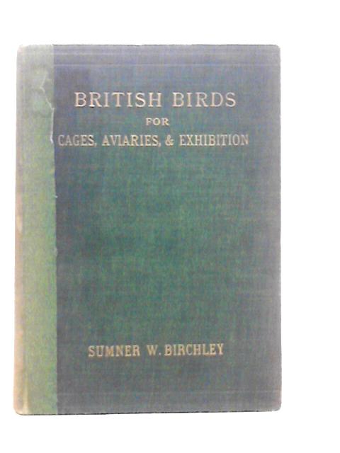 British Birds for Cages, Aviaries, and Exhibition. Volume I By Sumner W.Birchley