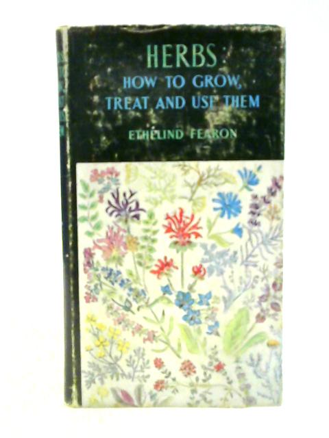 Herbs: How To Grow, Treat And Use Them: von Ethelind Fearon