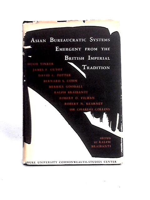 Asian Bureaucratic Systems Emergent From the British Imperial Tradition By Ralph J. D. Braibanti et al