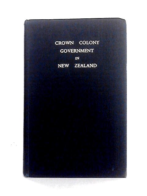 Crown Colony Government in New Zealand By McLintock, A.H.