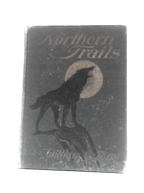 Northern Trails - Some Studies Of Animal Life In The Far North von William J. Long