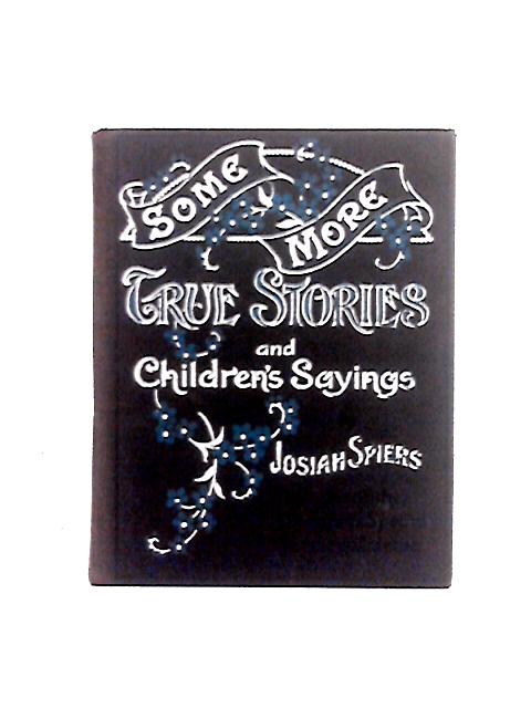 Some More True Stories and Children's Sayings By Josiah Spiers