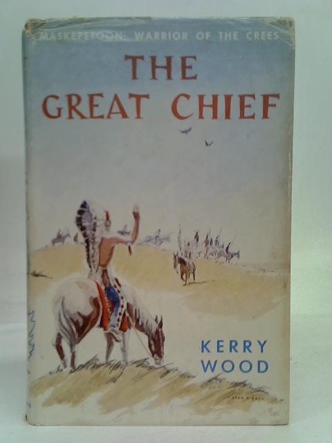 The Great Chief : Maskepetoon : Warrior Of The Crees By Wood Kerry