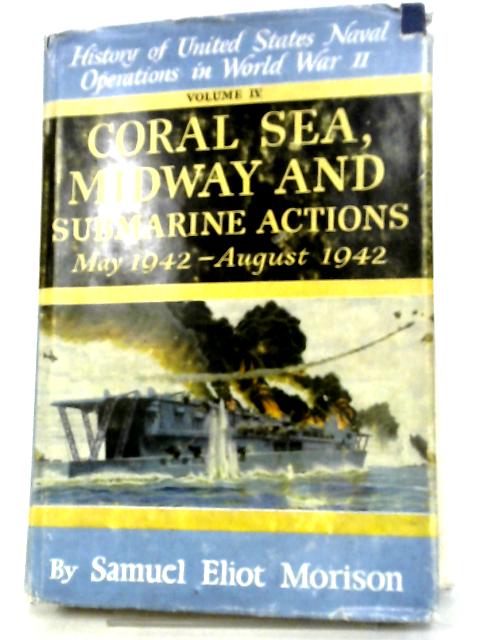 Coral Sea, Midway and Submarine Actions, May 1942 - August 1942 (History of United States Naval Operations in World War II, Volume IV) By S. E. Morison