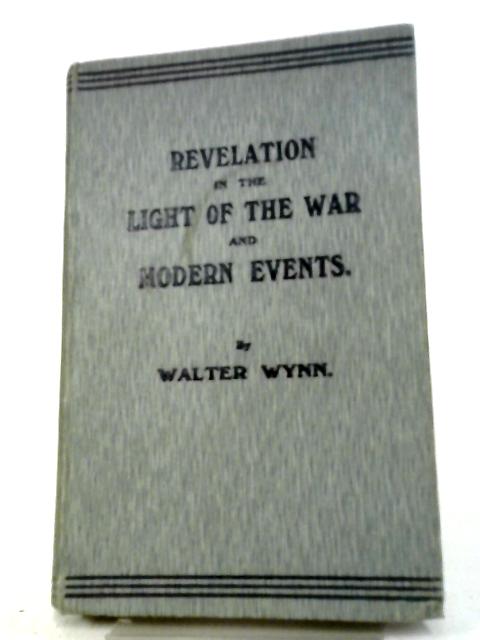Revelation In The Light Of The War And Modern Events By Walter Wynn