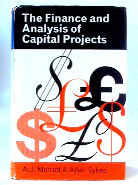 The Finance and Analysis of Capital Projects By A. J. Merrett & Allen Syles