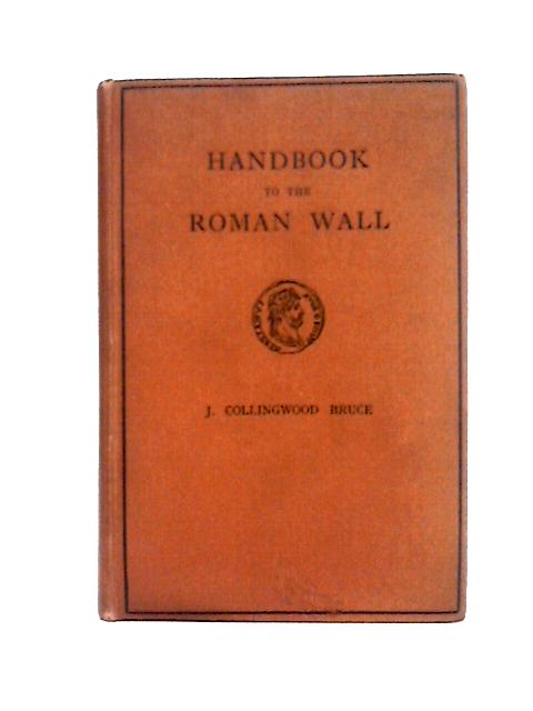 The Handbook to the Roman Wall: A Guide to Tourists Traversing the Barrier of the Lower Isthmus By J. Collingwood Bruce