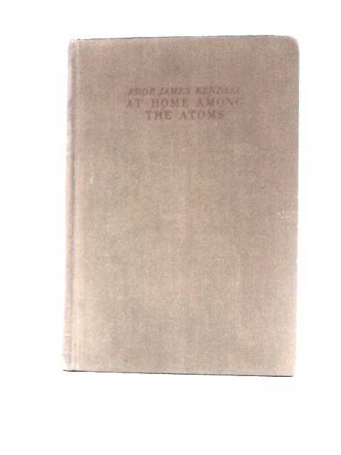 At Home Among the Atoms - A First Book of Congenial Chemistry By James Kendall