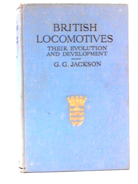 British Locomotive Their Evolution and Development By G. Gibbard Jackson