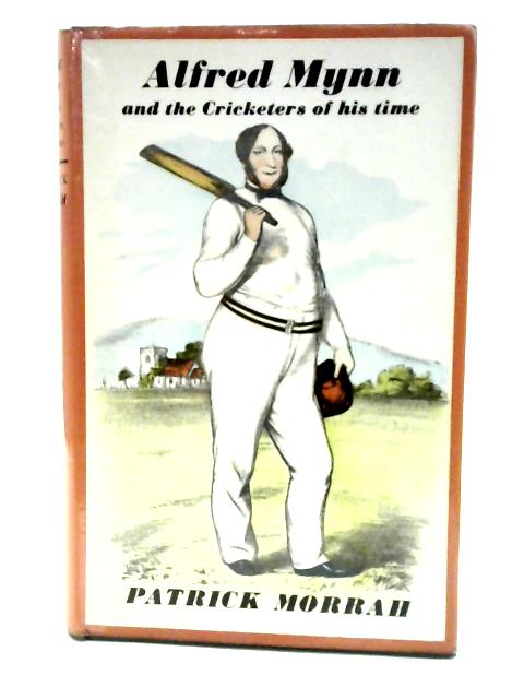 Alfred Mynn and the Cricketers of His Time By Patrick Morrah