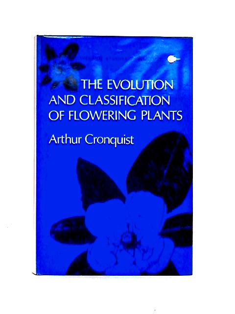 The Evolution And Classification Of Flowering Plants von Arthur Cronquist