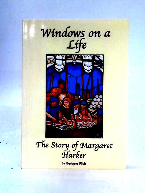 Windows on a Life: the Story of Margaret Harker By Barbara Pilch