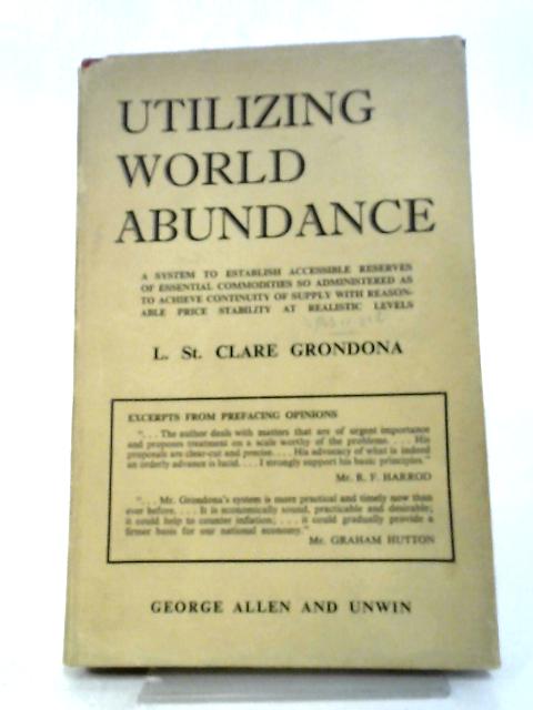 Utilizing World Abundance By The Inauguration Of A System To Establish Accessible Reserves Of Essential Commodities So Administered As To Achieve ... Price Stability At Realistic Levels By L. St. Claire Grondona