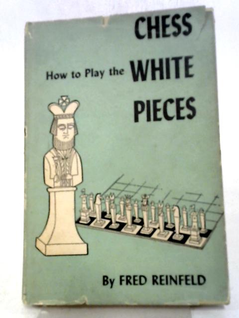 Chess, How to Play the White Pieces By Fred Reinfeld