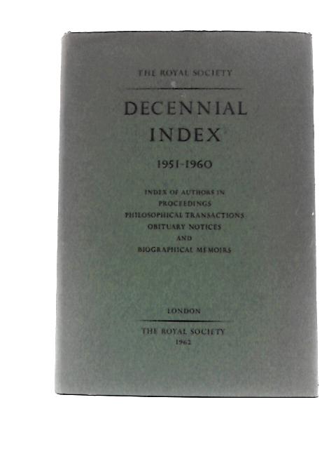 The Royal Society Decennial Index 1951-1960 Index of Authors in Proceedings Philosophical Transactions Obituary Notices and Biographical Memoirs By Various