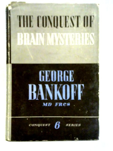 The Conquest of Brain Mysteries: Story and Secrets of the Human Mind By George Bankoff