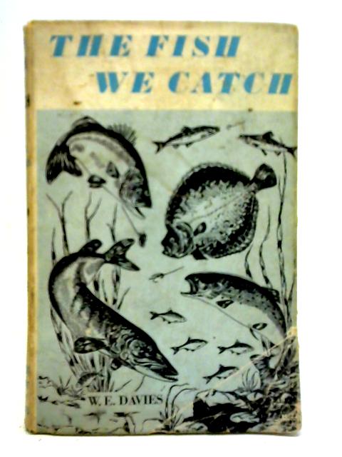 The Fish We Catch: Identification, Habitat, Lures By William Ernest Davies