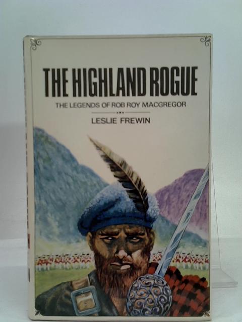 The Highland Rogue: The Legends of Rob Roy Macgregor By Frewin, Leslie.