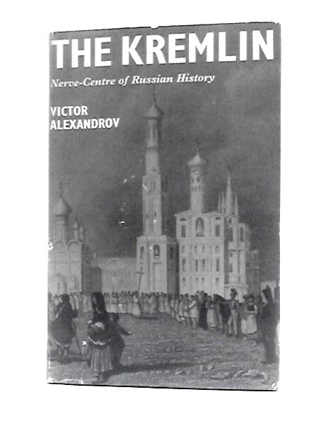 The Kremlin: Nerve-Centre of Russian History By Victor Alexandrov