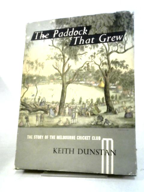 The Paddock That Grew: The Story Of The Melbourne Cricket Club By Keith Dunstan