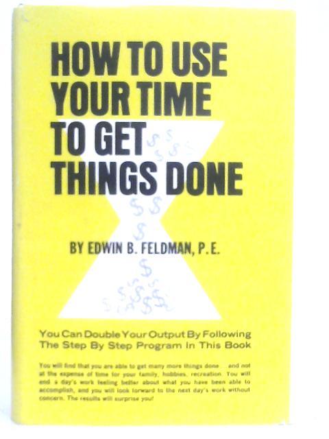 How to Use Your Time To Get Things Done von Edwin B. Feldman