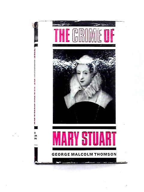 The Crime of Mary Stuart By George Malcolm Thomson