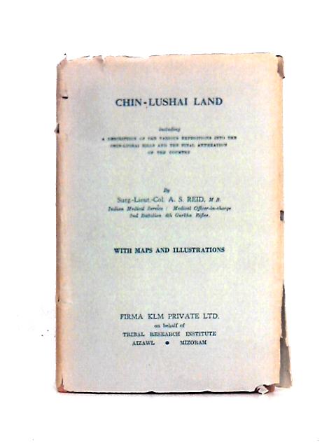 Chin-Lushai Land Including A Description Of The Various Expeditions Into The Chin-Lushai Hills And The Final Annexation Of The Country. von Surg-Lieut-Col. A. S. Reid