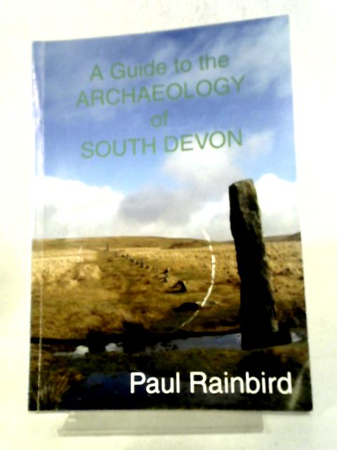 A Guide to the Archaeology of South Devon By Paul Rainbird