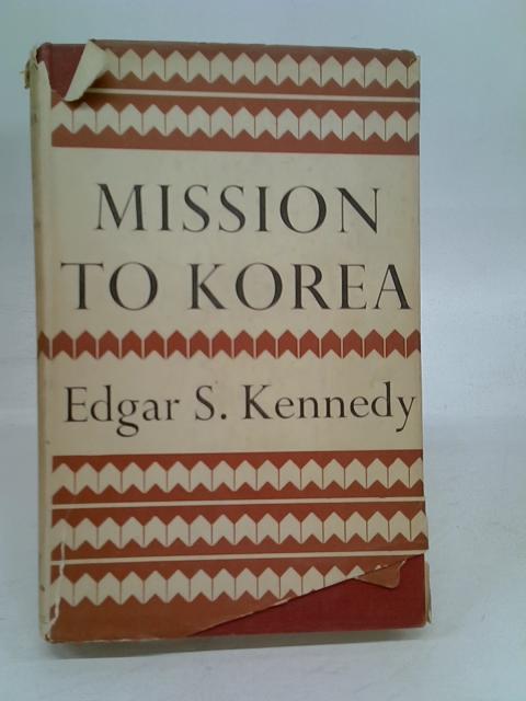 Mission to Korea By Edgar S Kennedy