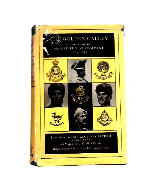 The Golden Galley: The Story of the Second Punjab Regiment 1761 - 1947 By Lt. Col. Sir Geoffrey Betham Major H. V. R. Geary