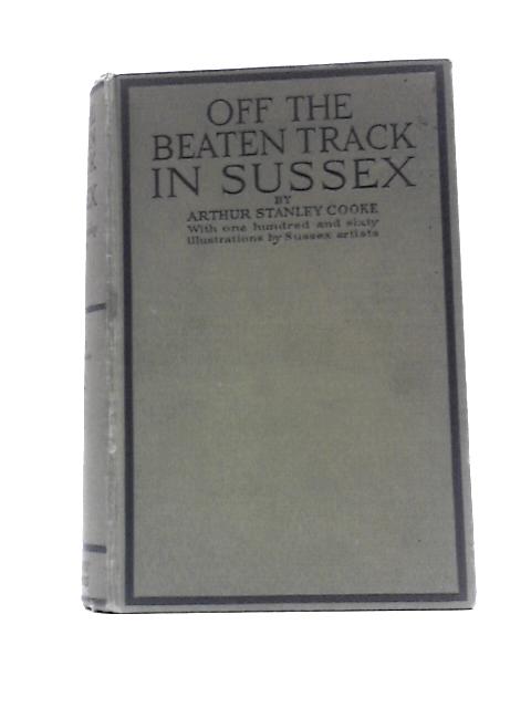 Off the Beaten Track in Sussex. By Arthur Stanley Cooke