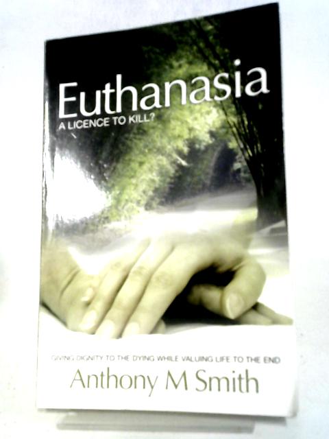 Euthanasia: A Licence to Kill? By Anthony Smith