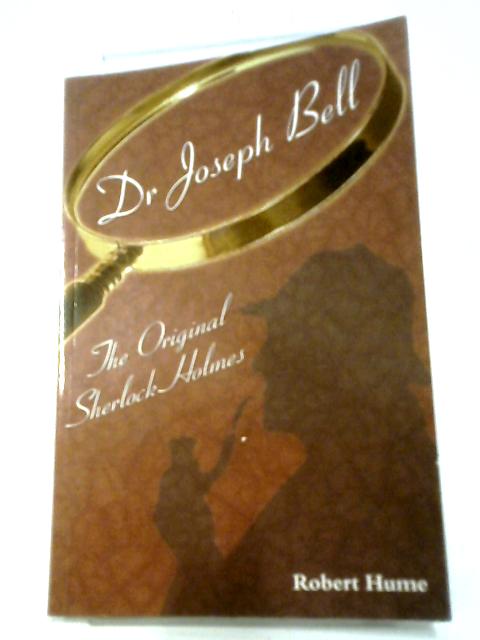 Dr Joseph Bell: The Original Sherlock Holmes By Robert Hume