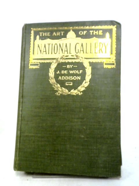 The Art Of The National Gallery: A Critical Survey Of The Schools And Painters As Represented In The British Collection. By Julia. De Wolf Addison