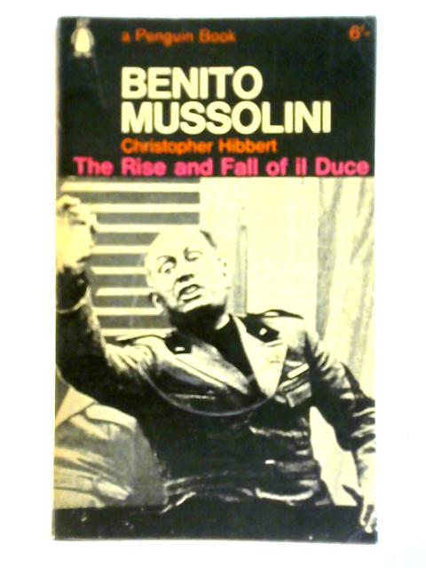 Benito Mussolini: The Rise and Fall of Il Duce By Christopher Hibbert