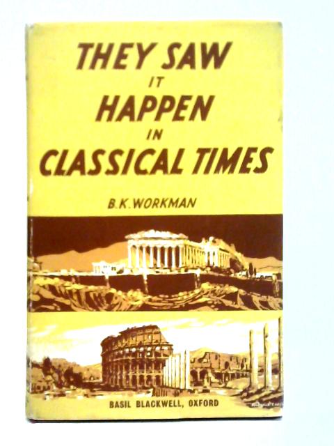 They Saw It Happen in Classical Times By B. K. Workman (Compiler)