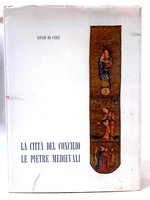 La Citta del Concilio, Vol I - Le Pietre Medievali von Giulio De Carli